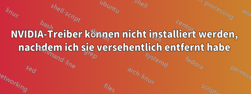 NVIDIA-Treiber können nicht installiert werden, nachdem ich sie versehentlich entfernt habe