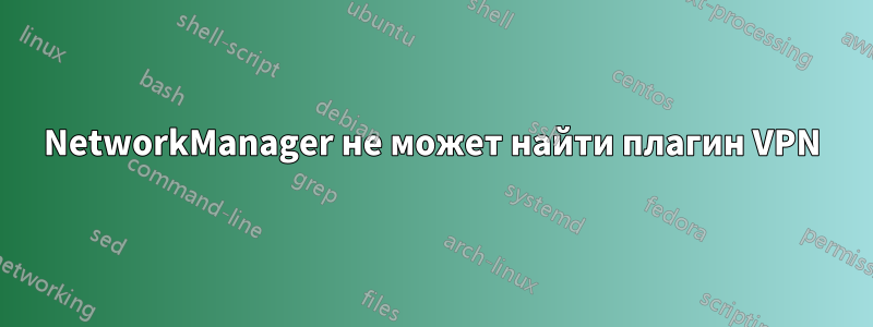 NetworkManager не может найти плагин VPN