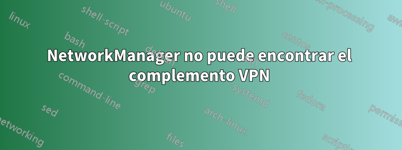 NetworkManager no puede encontrar el complemento VPN