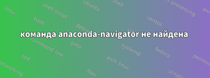 команда anaconda-navigator не найдена