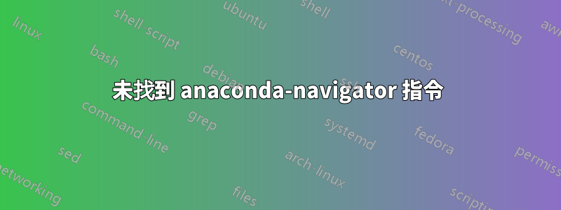 未找到 anaconda-navigator 指令