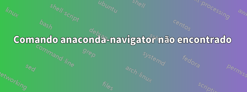 Comando anaconda-navigator não encontrado