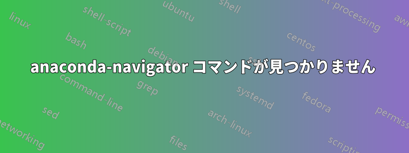 anaconda-navigator コマンドが見つかりません