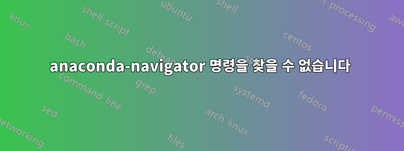 anaconda-navigator 명령을 찾을 수 없습니다