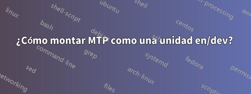 ¿Cómo montar MTP como una unidad en/dev?