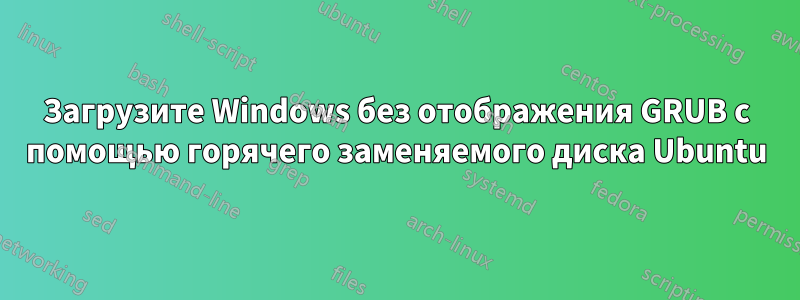 Загрузите Windows без отображения GRUB с помощью горячего заменяемого диска Ubuntu