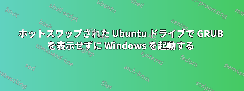 ホットスワップされた Ubuntu ドライブで GRUB を表示せずに Windows を起動する