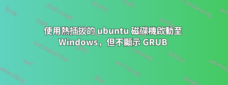 使用熱插拔的 ubuntu 磁碟機啟動至 Windows，但不顯示 GRUB