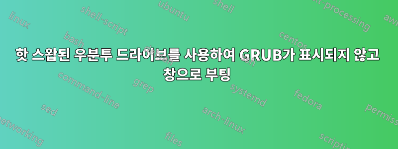 핫 스왑된 우분투 드라이브를 사용하여 GRUB가 표시되지 않고 창으로 부팅