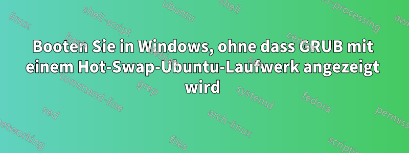 Booten Sie in Windows, ohne dass GRUB mit einem Hot-Swap-Ubuntu-Laufwerk angezeigt wird