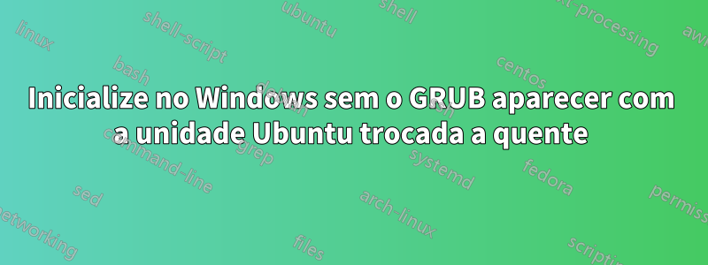 Inicialize no Windows sem o GRUB aparecer com a unidade Ubuntu trocada a quente