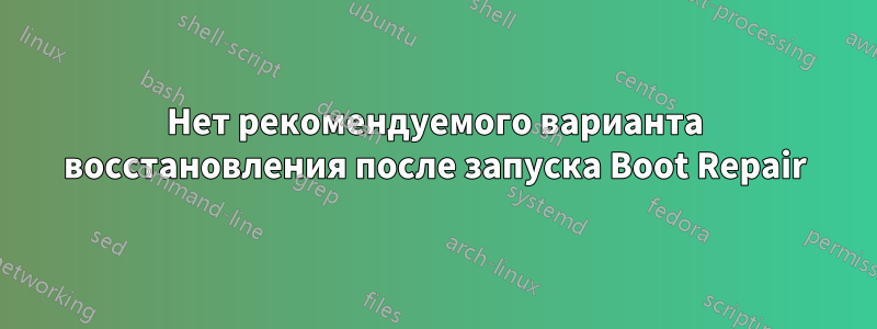 Нет рекомендуемого варианта восстановления после запуска Boot Repair