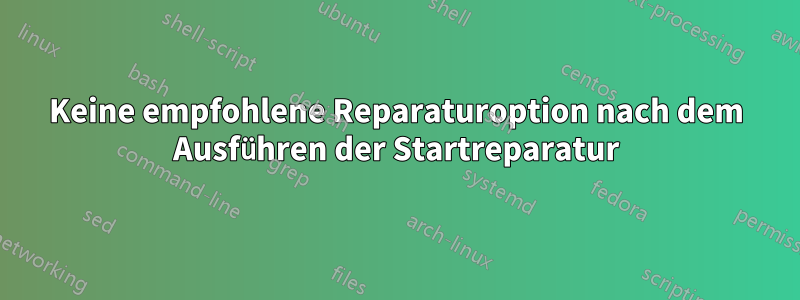 Keine empfohlene Reparaturoption nach dem Ausführen der Startreparatur