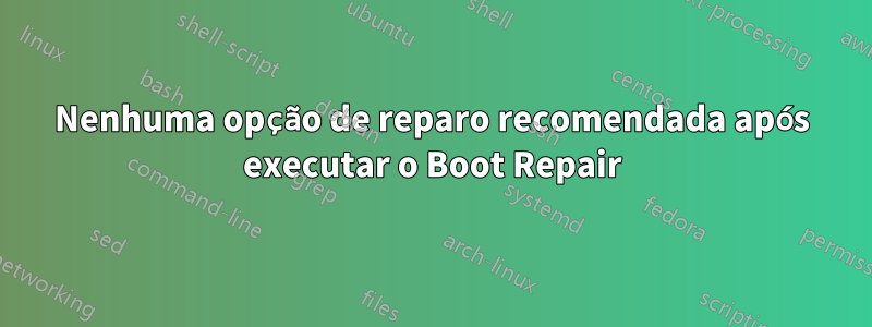 Nenhuma opção de reparo recomendada após executar o Boot Repair