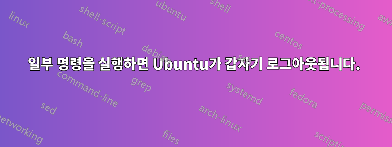 일부 명령을 실행하면 Ubuntu가 갑자기 로그아웃됩니다.