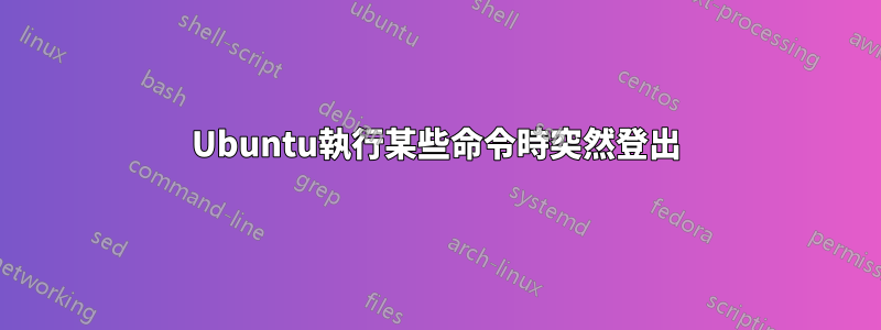 Ubuntu執行某些命令時突然登出