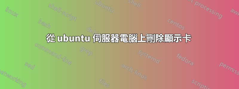 從 ubuntu 伺服器電腦上刪除顯示卡