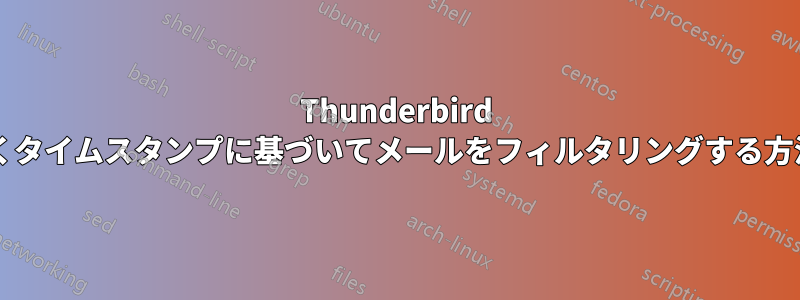 Thunderbird で日付だけでなくタイムスタンプに基づいてメールをフィルタリングする方法はありますか?