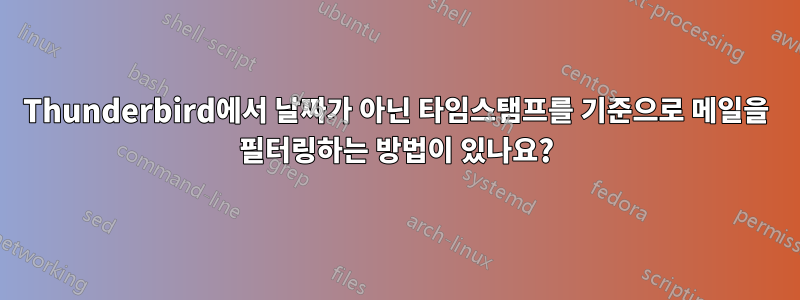 Thunderbird에서 날짜가 아닌 타임스탬프를 기준으로 메일을 필터링하는 방법이 있나요?