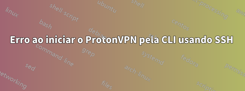 Erro ao iniciar o ProtonVPN pela CLI usando SSH