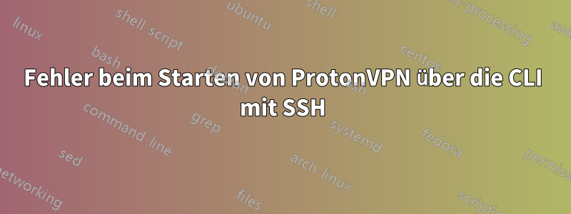 Fehler beim Starten von ProtonVPN über die CLI mit SSH