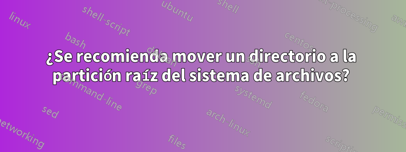 ¿Se recomienda mover un directorio a la partición raíz del sistema de archivos?