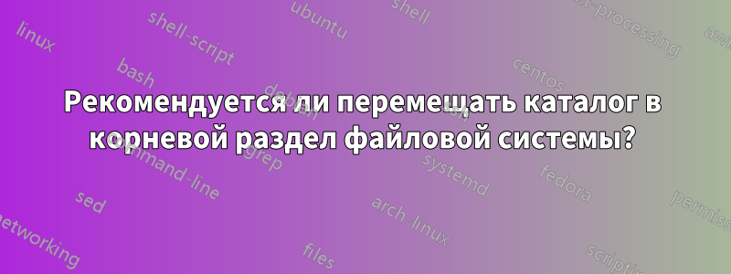 Рекомендуется ли перемещать каталог в корневой раздел файловой системы?