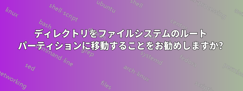 ディレクトリをファイルシステムのルート パーティションに移動することをお勧めしますか?