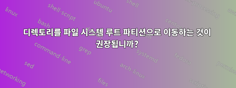 디렉토리를 파일 시스템 루트 파티션으로 이동하는 것이 권장됩니까?