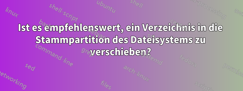 Ist es empfehlenswert, ein Verzeichnis in die Stammpartition des Dateisystems zu verschieben?