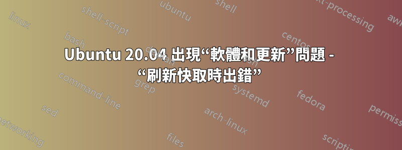 Ubuntu 20.04 出現“軟體和更新”問題 - “刷新快取時出錯”