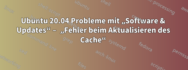 Ubuntu 20.04 Probleme mit „Software & Updates“ – „Fehler beim Aktualisieren des Cache“