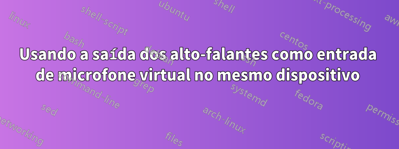 Usando a saída dos alto-falantes como entrada de microfone virtual no mesmo dispositivo