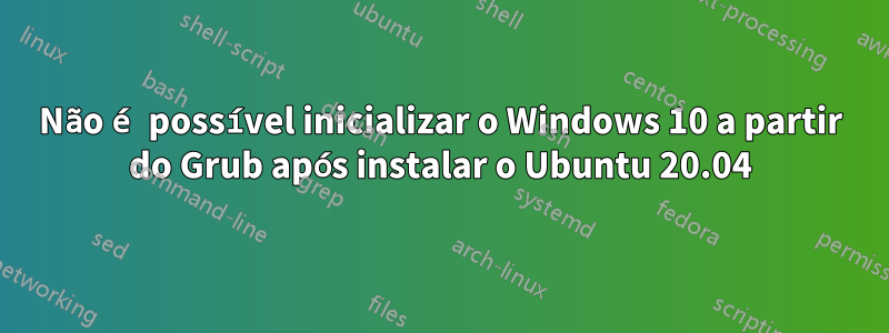 Não é possível inicializar o Windows 10 a partir do Grub após instalar o Ubuntu 20.04