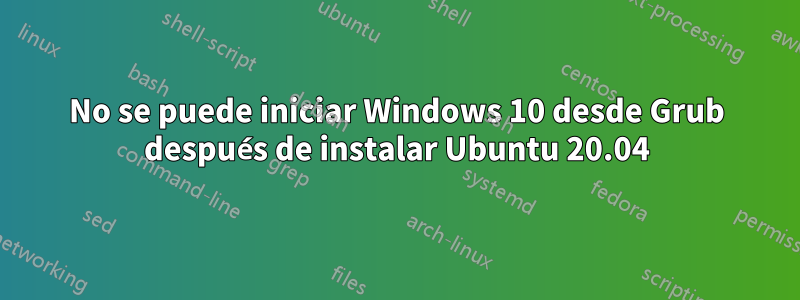 No se puede iniciar Windows 10 desde Grub después de instalar Ubuntu 20.04