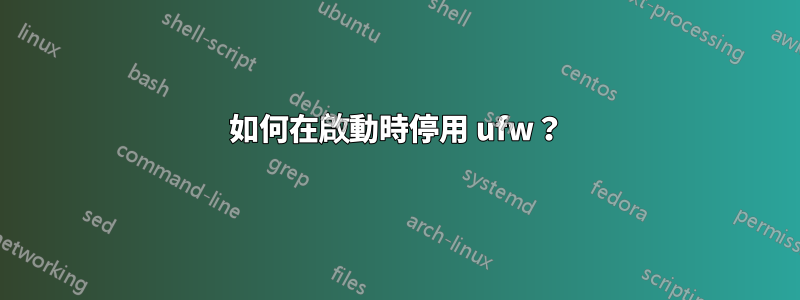 如何在啟動時停用 ufw？