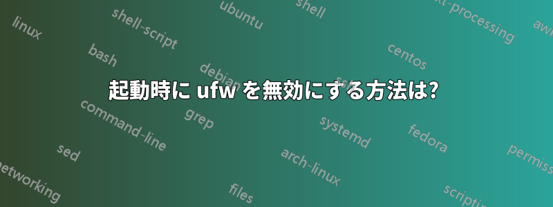 起動時に ufw を無効にする方法は?