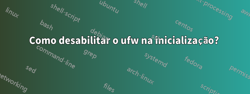 Como desabilitar o ufw na inicialização?