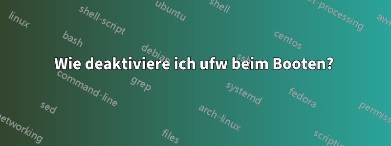 Wie deaktiviere ich ufw beim Booten?