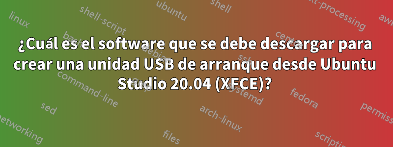 ¿Cuál es el software que se debe descargar para crear una unidad USB de arranque desde Ubuntu Studio 20.04 (XFCE)?