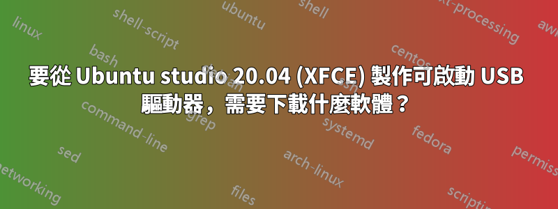 要從 Ubuntu studio 20.04 (XFCE) 製作可啟動 USB 驅動器，需要下載什麼軟體？