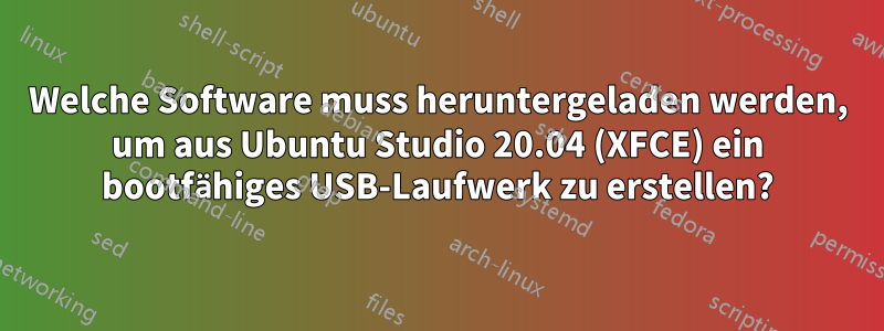 Welche Software muss heruntergeladen werden, um aus Ubuntu Studio 20.04 (XFCE) ein bootfähiges USB-Laufwerk zu erstellen?