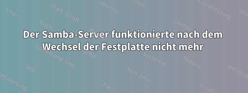 Der Samba-Server funktionierte nach dem Wechsel der Festplatte nicht mehr