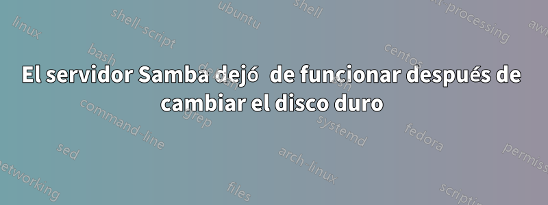 El servidor Samba dejó de funcionar después de cambiar el disco duro