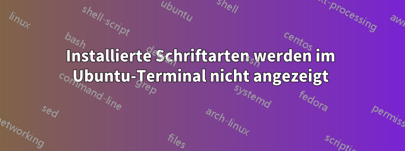 Installierte Schriftarten werden im Ubuntu-Terminal nicht angezeigt