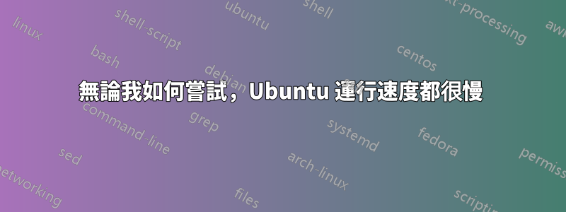 無論我如何嘗試，Ubuntu 運行速度都很慢