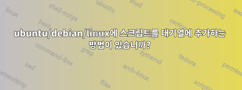 ubuntu/debian/linux에 스크립트를 대기열에 추가하는 방법이 있습니까?