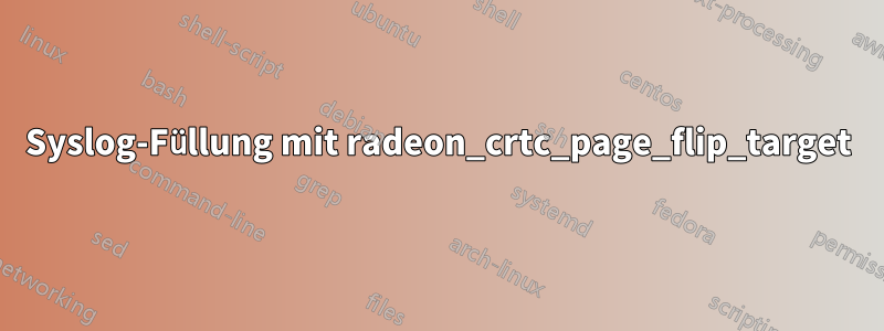 Syslog-Füllung mit radeon_crtc_page_flip_target