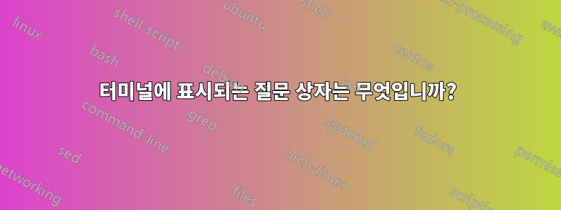 터미널에 표시되는 질문 상자는 무엇입니까?