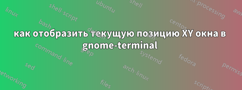 как отобразить текущую позицию XY окна в gnome-terminal